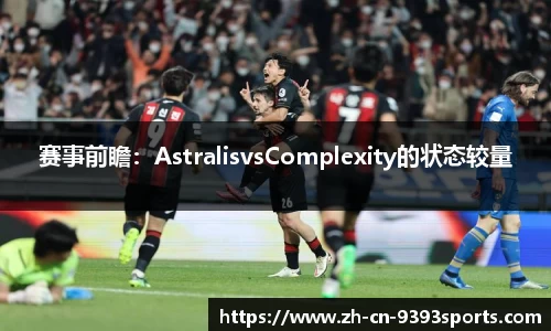 赛事前瞻：AstralisvsComplexity的状态较量