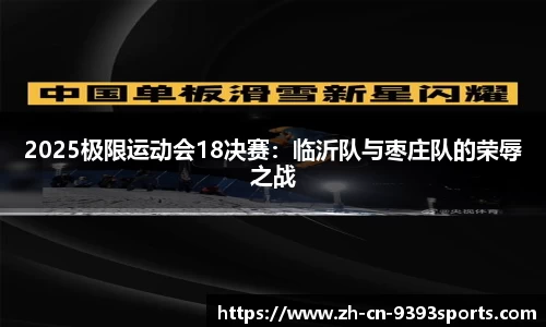 2025极限运动会18决赛：临沂队与枣庄队的荣辱之战