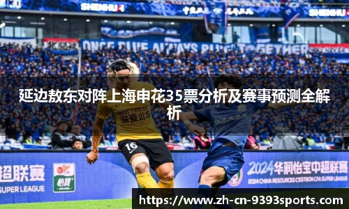 延边敖东对阵上海申花35票分析及赛事预测全解析
